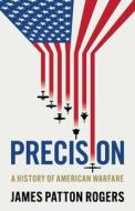 Precision: A History of American Warfare di James Patton Rogers edito da MANCHESTER UNIV PR