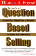 Secrets of Question-Based Selling: How the Most Powerful Tool in Business Can Double Your Sales Results di Thomas A. Freese edito da Sourcebooks