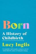 Born: A History of Childbirth di Lucy Inglis edito da PEGASUS BOOKS