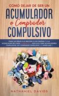 Cómo Dejar de ser un Acumulador o Comprador Compulsivo di Nathaniel Davids edito da Maria Fernanda Moguel Cruz