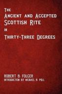The Ancient And Accepted Scottish Rite In Thirty-three Degrees di Robert B Folger edito da Cornerstone Book Publishers