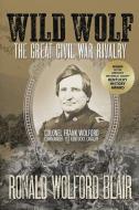 Wild Wolf: The Great Civil War Rivalry - Colonel Frank Wolford, Commander, 1st Kentucky Cavalry di Ronald Wolford Blair edito da AAIMS PUBL
