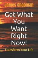 Get What You Want Right Now!: Transform Your Life di James Chapman edito da INDEPENDENTLY PUBLISHED