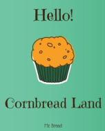 Hello! Cornbread Land: 365 Days of Delicious Cornbread Recipes Today! (Cornbread Cookbook, Cornbread Book, Cornbread Cooker, Cornbread Recipe di Mr Bread edito da Createspace Independent Publishing Platform