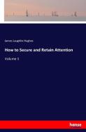 How to Secure and Retain Attention di James Laughlin Hughes edito da hansebooks