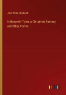 In Nazareth Town, a Christmas Fantasy, and Other Poems di John White Chadwick edito da Outlook Verlag