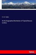 On the Geographical Distribution of Tropical Diseases in Africa di R. W. Felkin edito da hansebooks