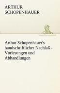 Arthur Schopenhauer's handschriftlicher Nachlaß - Vorlesungen und Abhandlungen di Arthur Schopenhauer edito da TREDITION CLASSICS