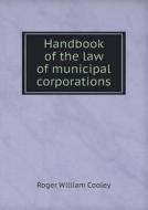 Handbook Of The Law Of Municipal Corporations di Roger William Cooley edito da Book On Demand Ltd.