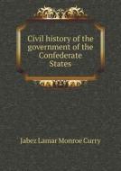 Civil History Of The Government Of The Confederate States di Jabez Lamar Monroe Curry edito da Book On Demand Ltd.