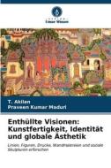 Enthüllte Visionen: Kunstfertigkeit, Identität und globale Ästhetik di T. Akilan, Praveen Kumar Maduri edito da Verlag Unser Wissen