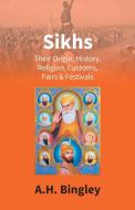 SIKHS : THEIR ORIGIN, HISTORY, RELIGION, di A.H. BINGLEY edito da LIGHTNING SOURCE UK LTD