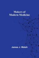 Makers of Modern Medicine di James J. Walsh edito da Alpha Editions