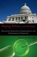 Playing Politics with Science: Balancing Scientific Independence and Government Oversight di David B. Resnik edito da OXFORD UNIV PR