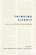 Thinking Clearly - Cases in Journalistic Decision-Making di Tom Rosenstiel edito da Columbia University Press