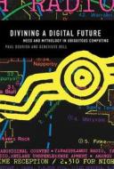 Divining a Digital Future - Mess and Mythology in Ubiquitous Computing di Paul Dourish edito da MIT Press