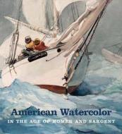 American Watercolor in the Age of Homer and Sargent di Kathleen A. Foster edito da Yale University Press