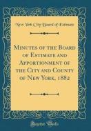 Minutes of the Board of Estimate and Apportionment of the City and County of New York, 1882 (Classic Reprint) di New York City Board of Estimate edito da Forgotten Books