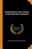 Contributions To The Criticism Of The Greek New Testament di Frederick Henry Ambrose Scrivener edito da Franklin Classics