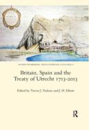 Britain, Spain And The Treaty Of Utrecht 1713-2013 di Trevor J. Dadson edito da Taylor & Francis Ltd