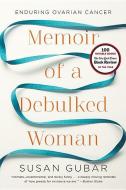 Memoir of a Debulked Woman - Enduring Ovarian Cancer di Susan Gubar edito da W. W. Norton & Company