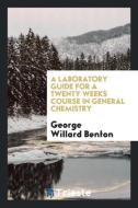 A Laboratory Guide for a Twenty Weeks Course in General Chemistry di George Willard Benton edito da LIGHTNING SOURCE INC