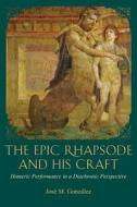 The Epic Rhapsode and His Craft - Homeric Performance in a Diachronic Perspective di Jose Gamaliel Gonzalez edito da Harvard University Press