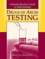 A Health Educator's Guide to Understanding Drugs of Abuse Testing di Amitava Dasgupta edito da Jones and Bartlett