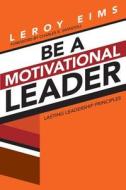 Be a Motivational Leader: Lasting Leadership Principles di LeRoy Eims edito da David C Cook