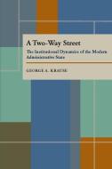 A Two Way Street: The Institutional Dynamics of the Modern Administrative State di George A. Krause edito da UNIV OF PITTSBURGH PR