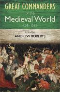 The Great Commanders of the Medieval World 454-1582 di Andrew Roberts edito da QUERCUS PUB INC