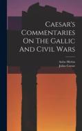 Caesar's Commentaries On The Gallic And Civil Wars di Julius Caesar, Aulus Hirtius edito da LEGARE STREET PR