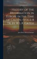 History of the Reformation in Europe in the Time of Calvin. (Vol.6-8 Tr. by W.L.R. Cates) di Jean Henri Merle D'Aubigné edito da LEGARE STREET PR