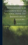 Réflexions Sur La Sainteté Et La Doctrine Du Bienheureux Liguori... di Pio Brunone Lanteri edito da LEGARE STREET PR