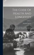 The Code Of Health And Longevity: Or, A Concise View, Of The Principles Calculated For The Preservation Of Health, And The Attainment Of Long Life; Vo di John Sinclair edito da LEGARE STREET PR