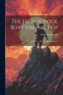 The High School Boys' Fishing Trip: Or, Dick & Co.'s Rivals in the Wilderness di H. Irving Hancock edito da LEGARE STREET PR