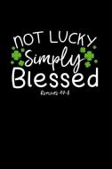 Not Lucky Simply Blessed Roman 4: 7-8: The Ultimate St Patty's Day Journal: This Is a 6x9 100 Page Diary to Write Things di Keavy Maguire edito da INDEPENDENTLY PUBLISHED