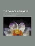 The Condor Volume 19 di Cooper Ornithological Club edito da Rarebooksclub.com