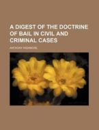 A Digest of the Doctrine of Bail in Civil and Criminal Cases di Anthony Highmore edito da Rarebooksclub.com