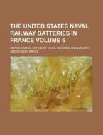 The United States Naval Railway Batteries In France (volume 6) di Anonymous, United States Office of Library edito da General Books Llc