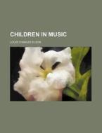 Children In Music di Louis Charles Elson edito da Rarebooksclub.com