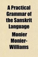 A Practical Grammar Of The Sanskrit Lang di Mon Monier-williams edito da General Books