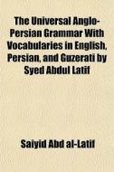 The Universal Anglo-persian Grammar With di Saiyid Abd Al-Latif edito da General Books