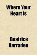 Where Your Heart Is di Beatrice Harraden edito da General Books