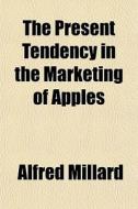 The Present Tendency In The Marketing Of di Alfred Millard edito da General Books