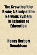 The Growth Of The Brain; A Study Of The di Henry Herbert Donaldson edito da General Books