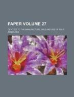 Paper Volume 27; Devoted to the Manufacture, Sale and Use of Pulp and Paper di Books Group edito da Rarebooksclub.com