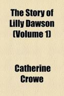 The Story Of Lilly Dawson Volume 1 di Catherine Crowe edito da General Books