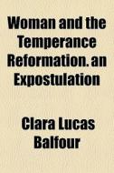 Woman And The Temperance Reformation. An Expostulation di Clara Lucas Balfour edito da General Books Llc