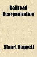 Railroad Reorganization di Stuart Daggett edito da General Books